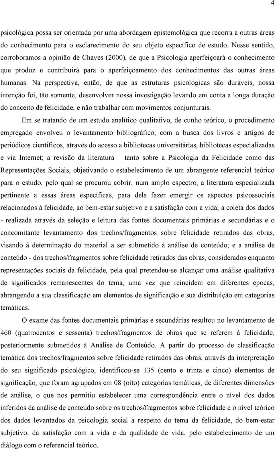 Na perspectiva, então, de que as estruturas psicológicas são duráveis, nossa intenção foi, tão somente, desenvolver nossa investigação levando em conta a longa duração do conceito de felicidade, e