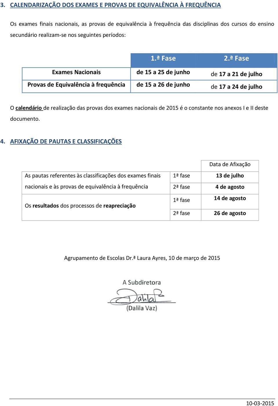 ª Fase Exames Nacionais de 15 a 25 de junho de 17 a 21 de julho Provas de Equivalência à frequência de 15 a 26 de junho de 17 a 24 de julho O calendário de realização das provas dos exames nacionais