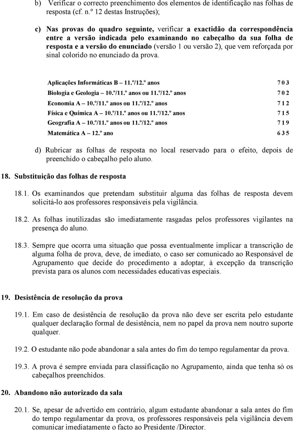 º 12 destas Instruções); c) Nas provas do quadro seguinte, verificar a exactidão da correspondência entre a versão indicada pelo examinando no cabeçalho da sua folha de resposta e a versão do