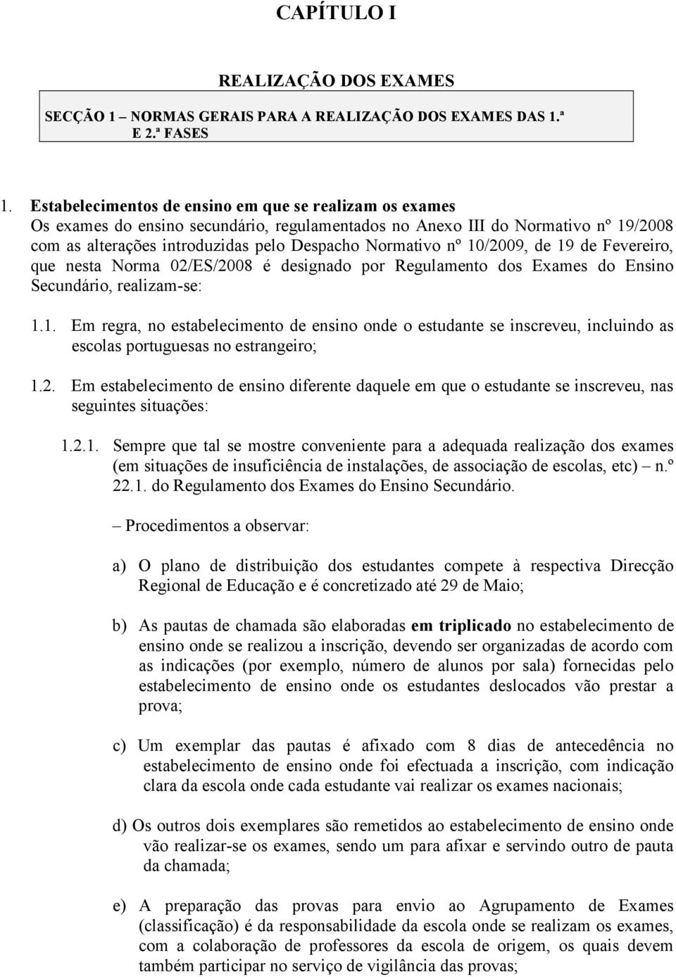 10/2009, de 19 de Fevereiro, que nesta Norma 02/ES/2008 é designado por Regulamento dos Exames do Ensino Secundário, realizam-se: 1.1. Em regra, no estabelecimento de ensino onde o estudante se inscreveu, incluindo as escolas portuguesas no estrangeiro; 1.