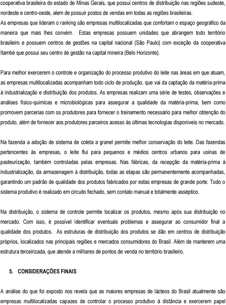 Estas empresas possuem unidades que abrangem todo território brasileiro e possuem centros de gestões na capital nacional (São Paulo) com exceção da cooperativa Itambé que possui seu centro de gestão