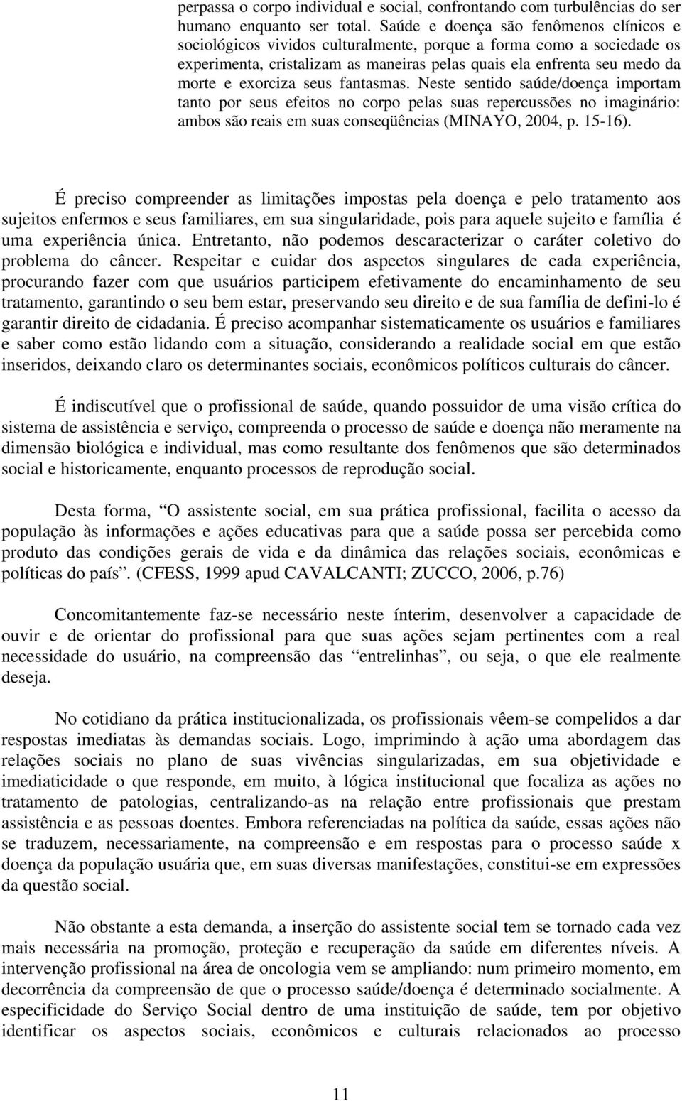 exorciza seus fantasmas. Neste sentido saúde/doença importam tanto por seus efeitos no corpo pelas suas repercussões no imaginário: ambos são reais em suas conseqüências (MINAYO, 2004, p. 15-16).