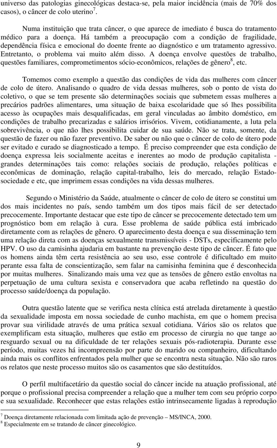 Há também a preocupação com a condição de fragilidade, dependência física e emocional do doente frente ao diagnóstico e um tratamento agressivo. Entretanto, o problema vai muito além disso.