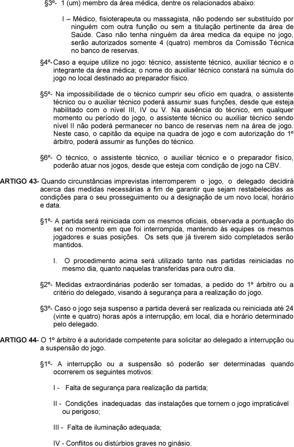 4º- Caso a equipe utilize no jogo: técnico, assistente técnico, auxiliar técnico e o integrante da área médica; o nome do auxiliar técnico constará na súmula do jogo no local destinado ao preparador