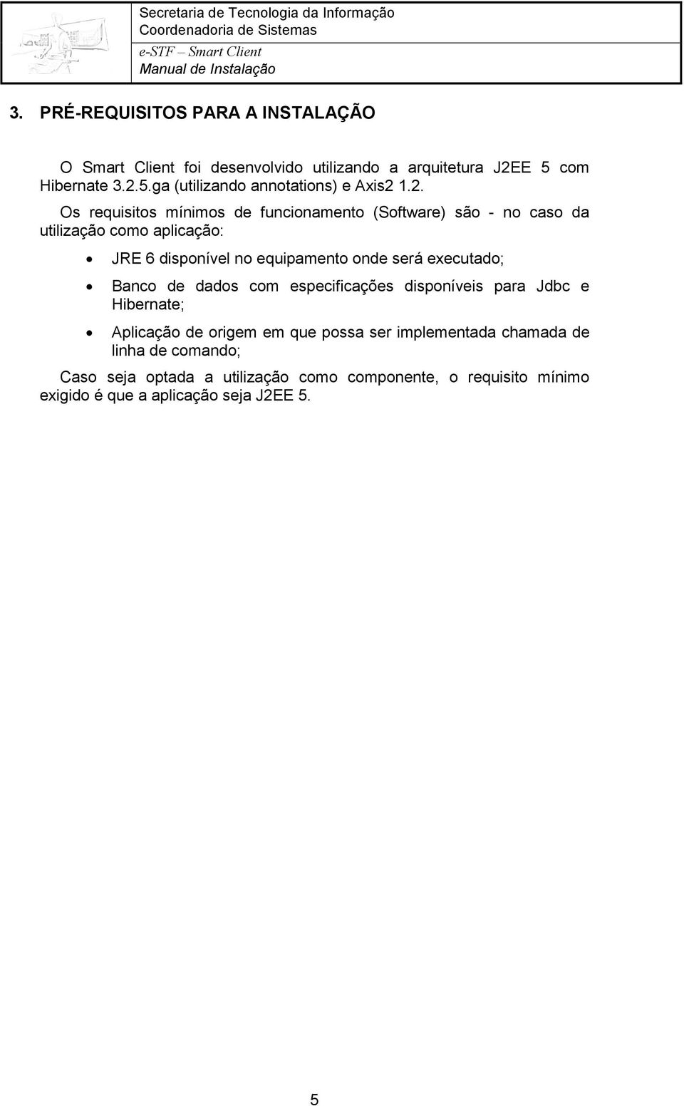 executado; Banco de dados com especificações disponíveis para Jdbc e Hibernate; Aplicação de origem em que possa ser implementada chamada de