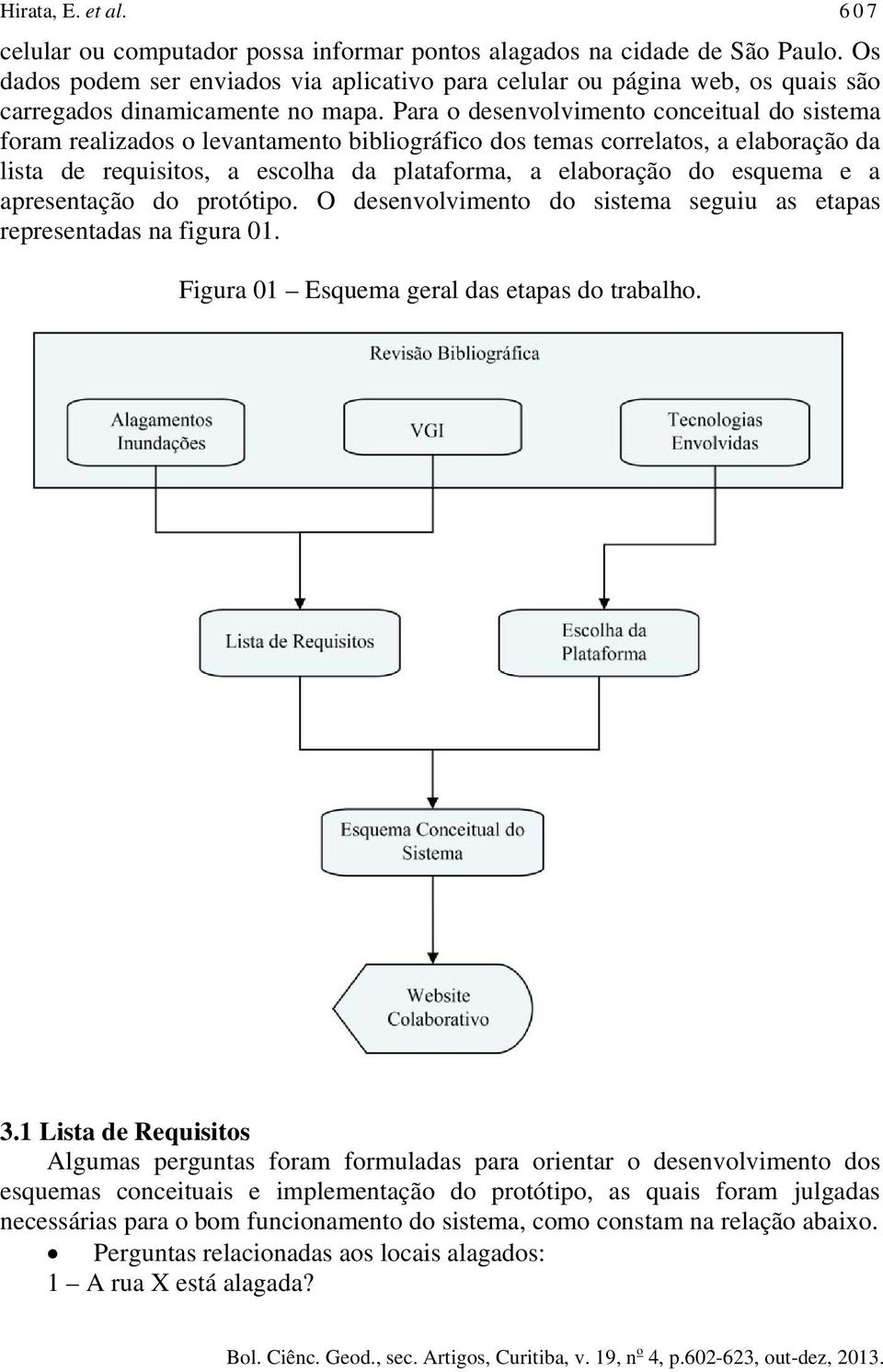 Para o desenvolvimento conceitual do sistema foram realizados o levantamento bibliográfico dos temas correlatos, a elaboração da lista de requisitos, a escolha da plataforma, a elaboração do esquema