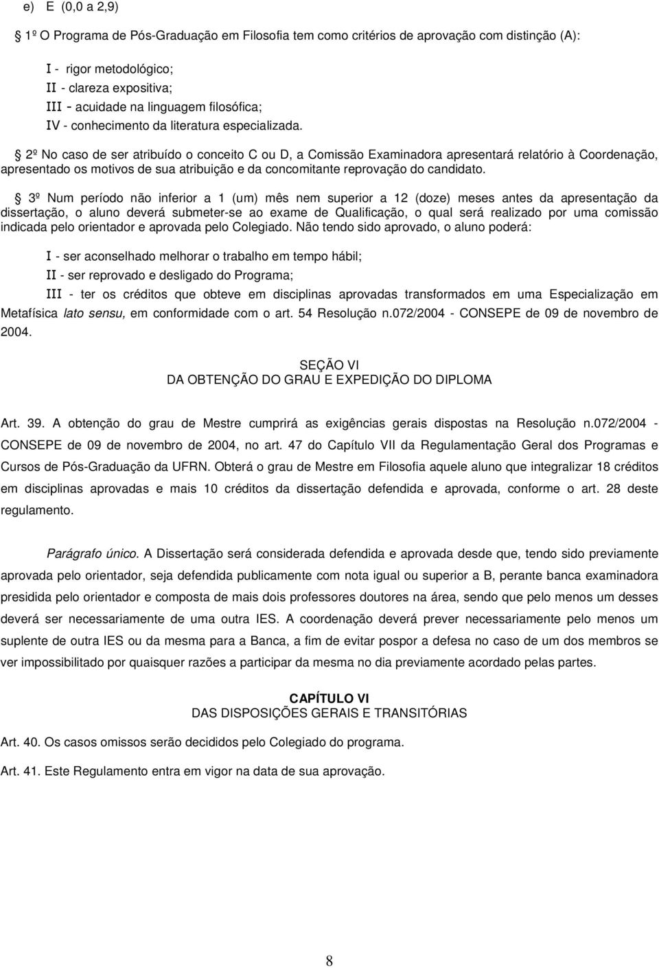 2º No caso de ser atribuído o conceito C ou D, a Comissão Examinadora apresentará relatório à Coordenação, apresentado os motivos de sua atribuição e da concomitante reprovação do candidato.