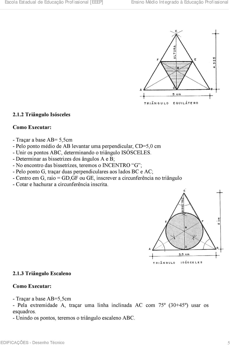 - Determinar as bissetrizes dos ângulos A e B; - No encontro das bissetrizes, teremos o INCENTRO G ; - Pelo ponto G, traçar duas perpendiculares aos lados BC e AC; -