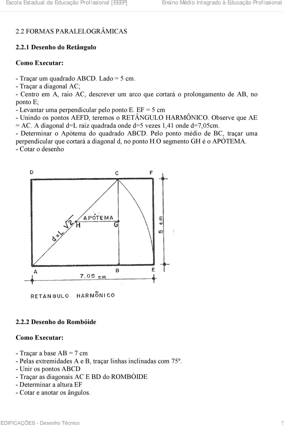 EF = 5 cm - Unindo os pontos AEFD, teremos o RETÂNGULO HARMÔNICO. Observe que AE = AC. A diagonal d=l raiz quadrada onde d=5 vezes 1,41 onde d=7,05cm. - Determinar o Apótema do quadrado ABCD.