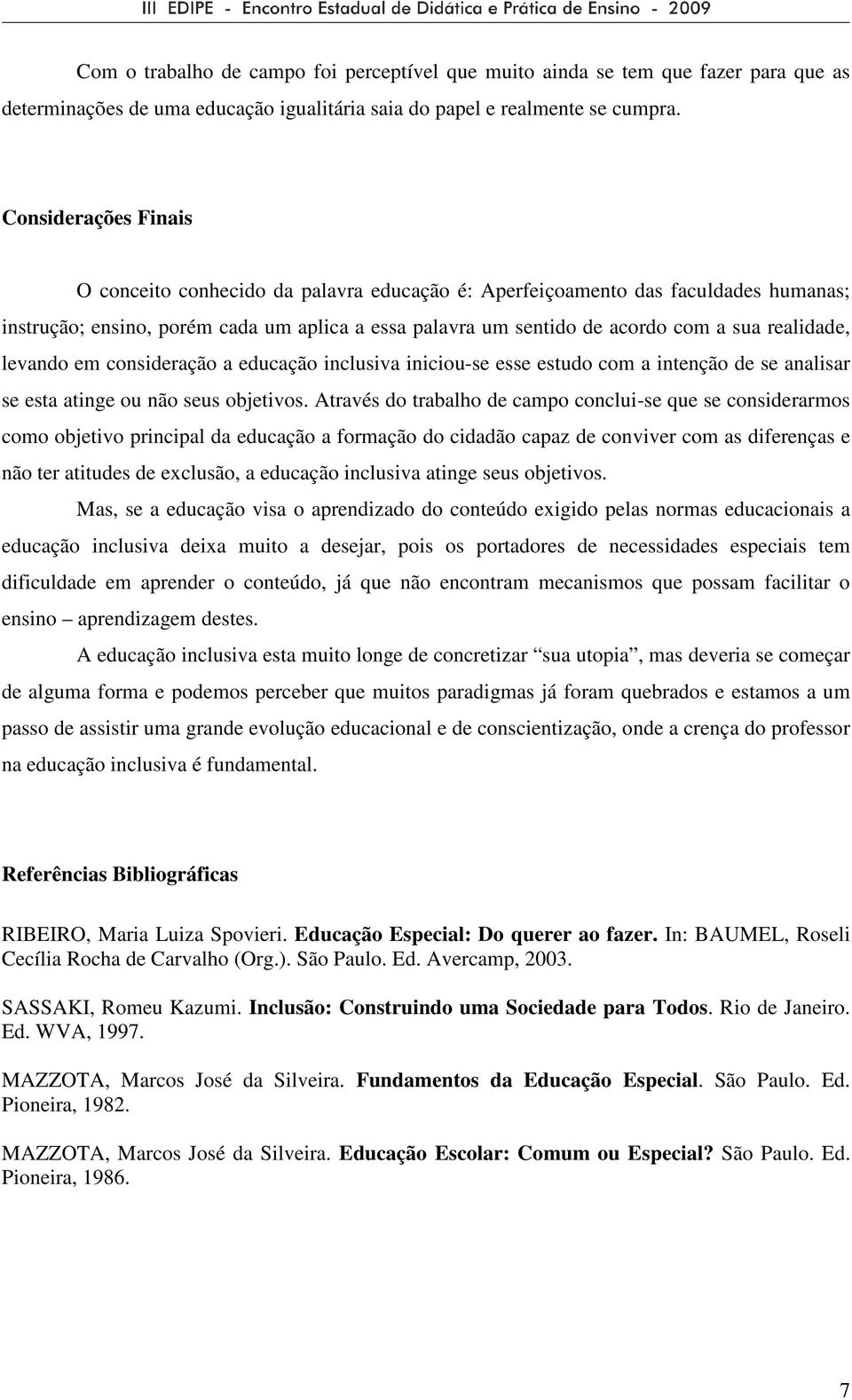 realidade, levando em consideração a educação inclusiva iniciou-se esse estudo com a intenção de se analisar se esta atinge ou não seus objetivos.