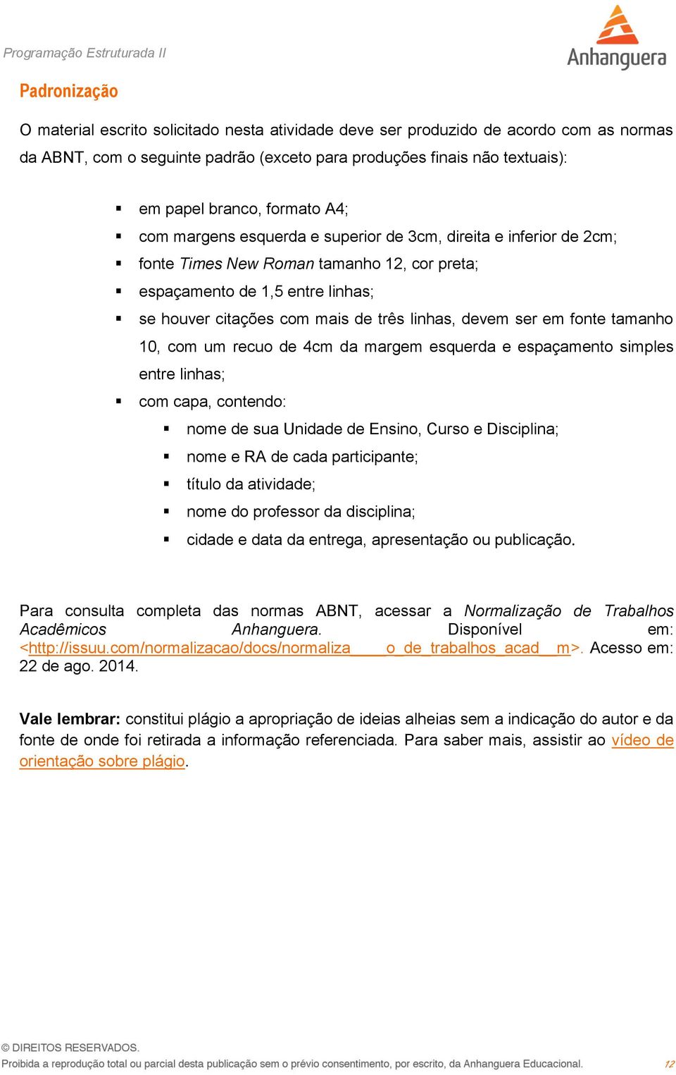 linhas, devem ser em fonte tamanho 10, com um recuo de 4cm da margem esquerda e espaçamento simples entre linhas; com capa, contendo: nome de sua Unidade de Ensino, Curso e Disciplina; nome e RA de