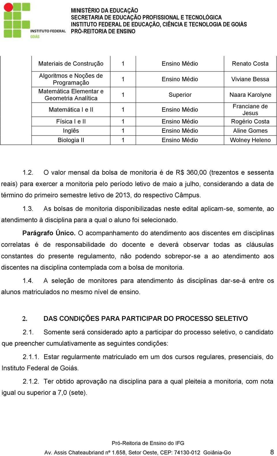 O valor mensal da bolsa de monitoria é de R$ 360,00 (trezentos e sessenta reais) para exercer a monitoria pelo período letivo de maio a julho, considerando a data de término do primeiro semestre