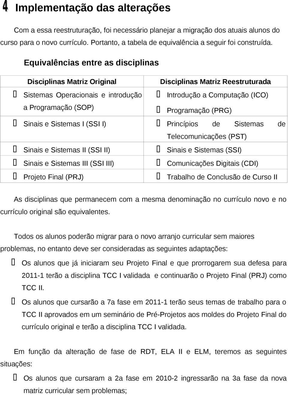 Equivalências entre as disciplinas Disciplinas Matriz Original Disciplinas Matriz Reestruturada Sistemas Operacionais e introdução Introdução a Computação (ICO) a Programação (SOP) Programação (PRG)