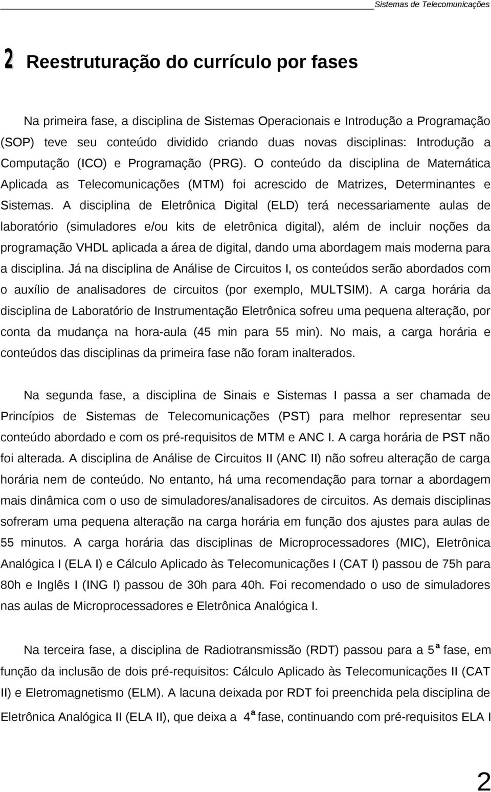 A disciplina de Eletrônica Digital (ELD) terá necessariamente aulas de laboratório (simuladores e/ou kits de eletrônica digital), além de incluir noções da programação VHDL aplicada a área de