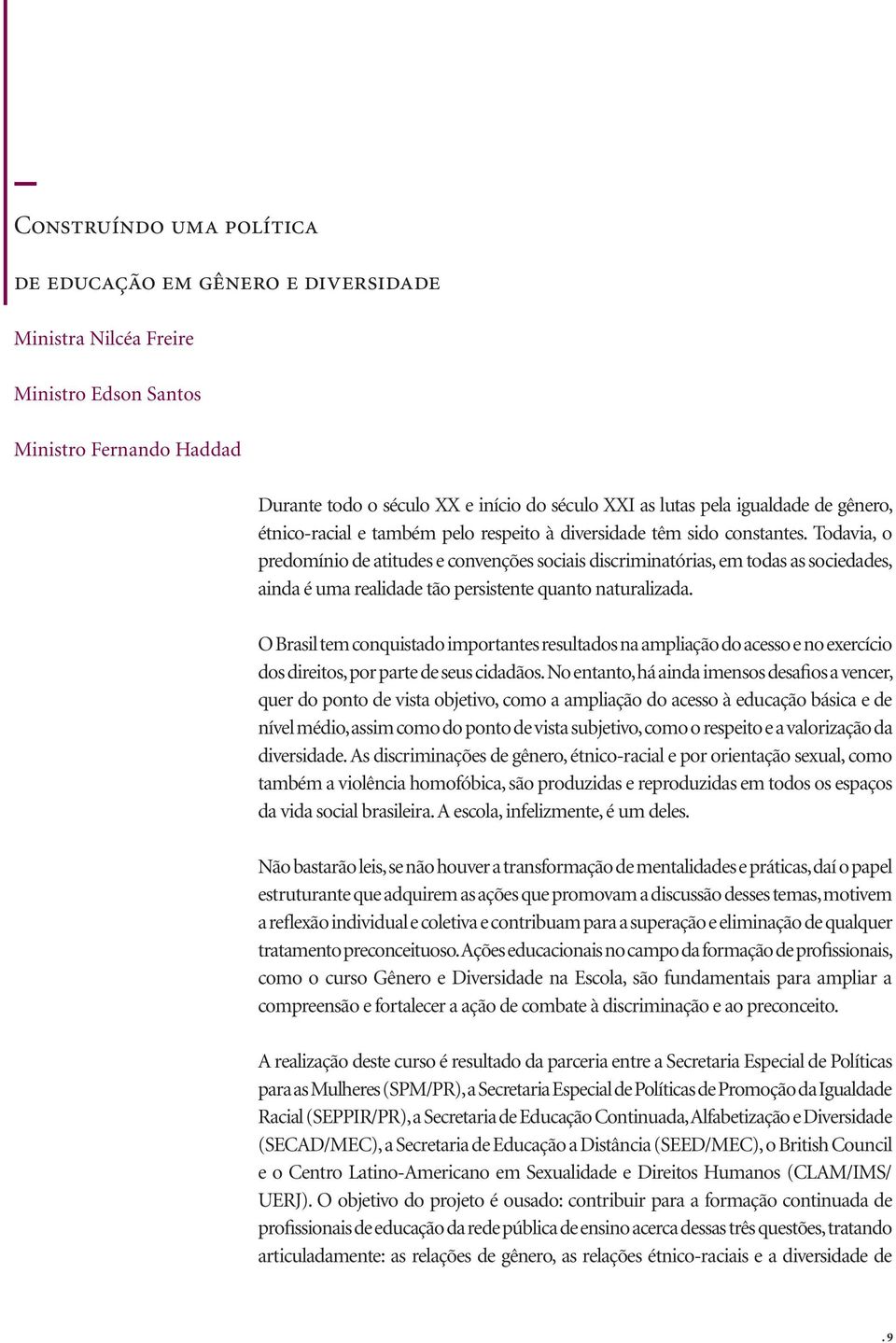 Todavia, o predomínio de atitudes e convenções sociais discriminatórias, em todas as sociedades, ainda é uma realidade tão persistente quanto naturalizada.