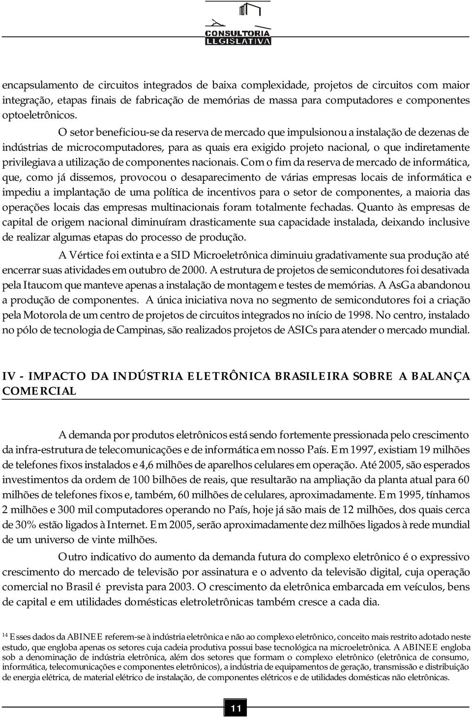 O setor beneficiou-se da reserva de mercado que impulsionou a instalação de dezenas de indústrias de microcomputadores, para as quais era exigido projeto nacional, o que indiretamente privilegiava a