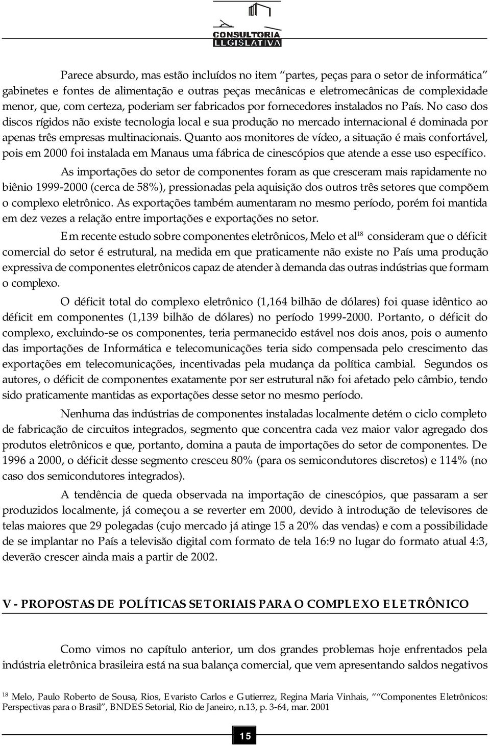 No caso dos discos rígidos não existe tecnologia local e sua produção no mercado internacional é dominada por apenas três empresas multinacionais.