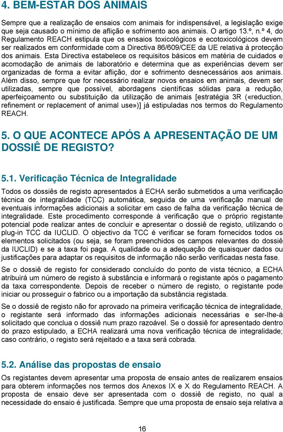 Esta Directiva estabelece os requisitos básicos em matéria de cuidados e acomodação de animais de laboratório e determina que as experiências devem ser organizadas de forma a evitar aflição, dor e