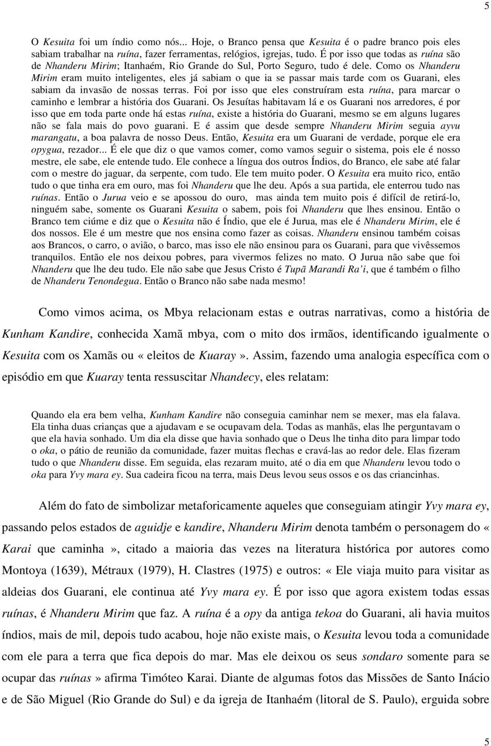 Como os Nhanderu Mirim eram muito inteligentes, eles já sabiam o que ia se passar mais tarde com os Guarani, eles sabiam da invasão de nossas terras.