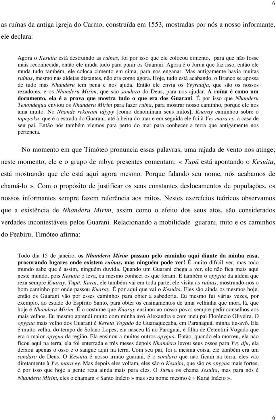 Mas antigamente havia muitas ruínas, mesmo nas aldeias distantes, não era como agora. Hoje, tudo está acabando, o Branco se apossa de tudo mas Nhanderu tem pena e nos ajuda.