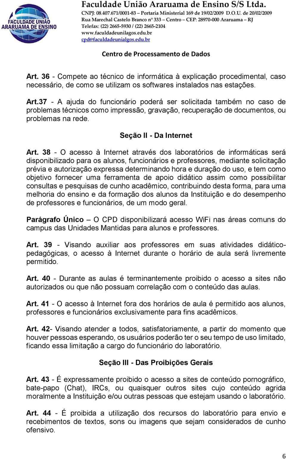 38 - O acesso à Internet através dos laboratórios de informáticas será disponibilizado para os alunos, funcionários e professores, mediante solicitação prévia e autorização expressa determinando hora