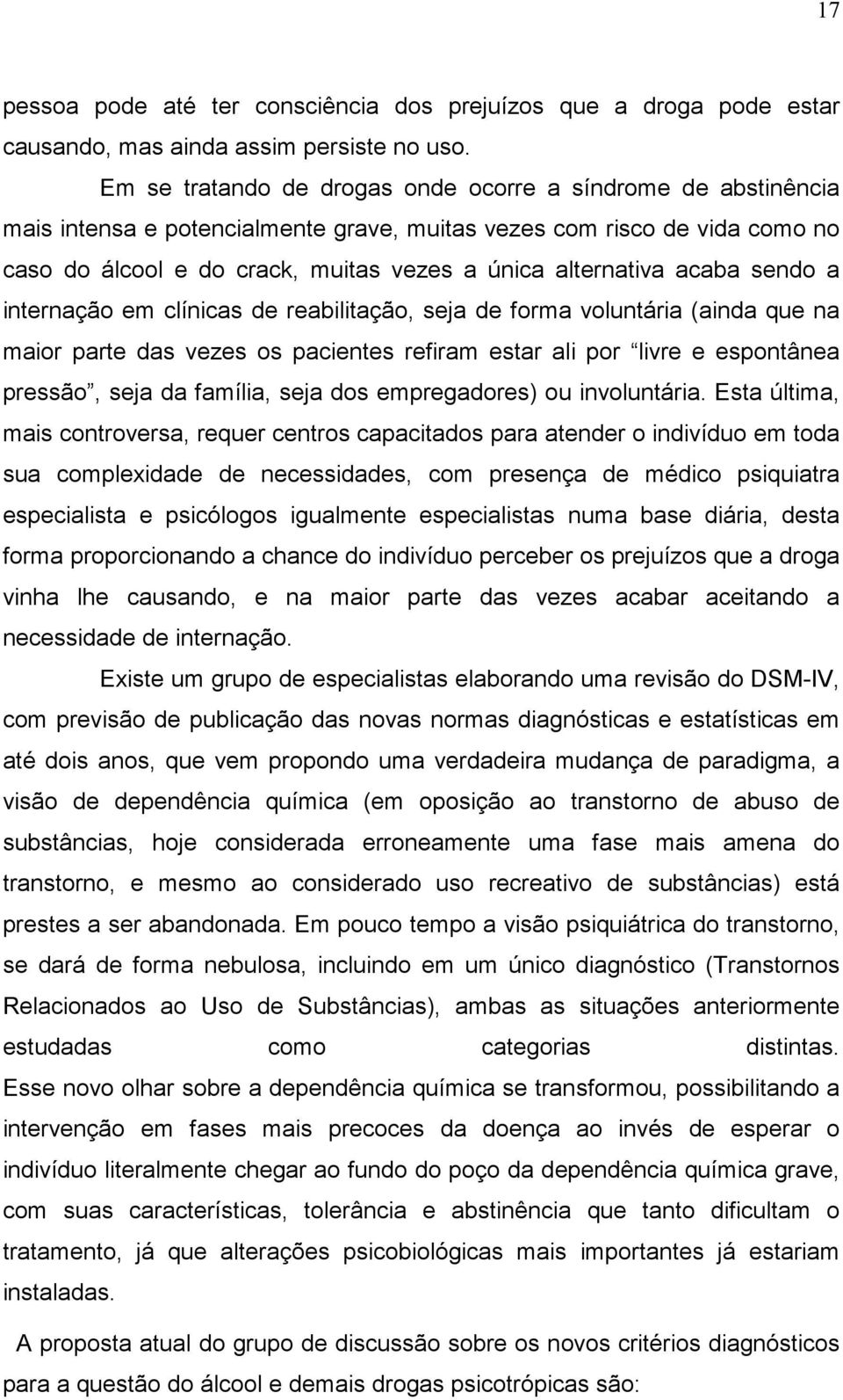 acaba sendo a internação em clínicas de reabilitação, seja de forma voluntária (ainda que na maior parte das vezes os pacientes refiram estar ali por livre e espontânea pressão, seja da família, seja