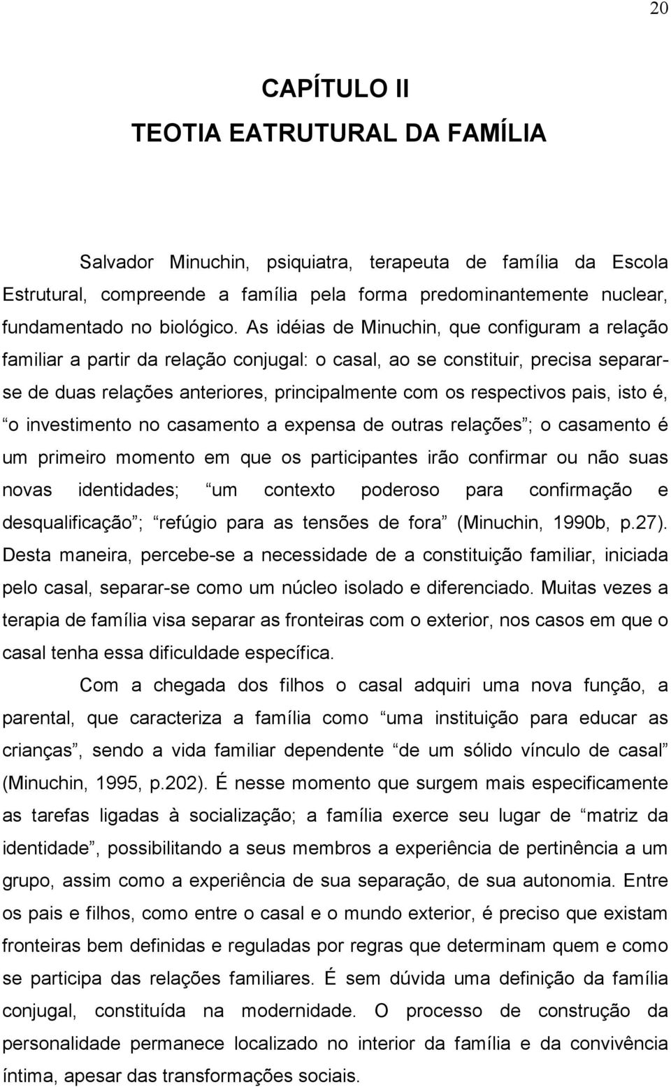 As idéias de Minuchin, que configuram a relação familiar a partir da relação conjugal: o casal, ao se constituir, precisa separarse de duas relações anteriores, principalmente com os respectivos