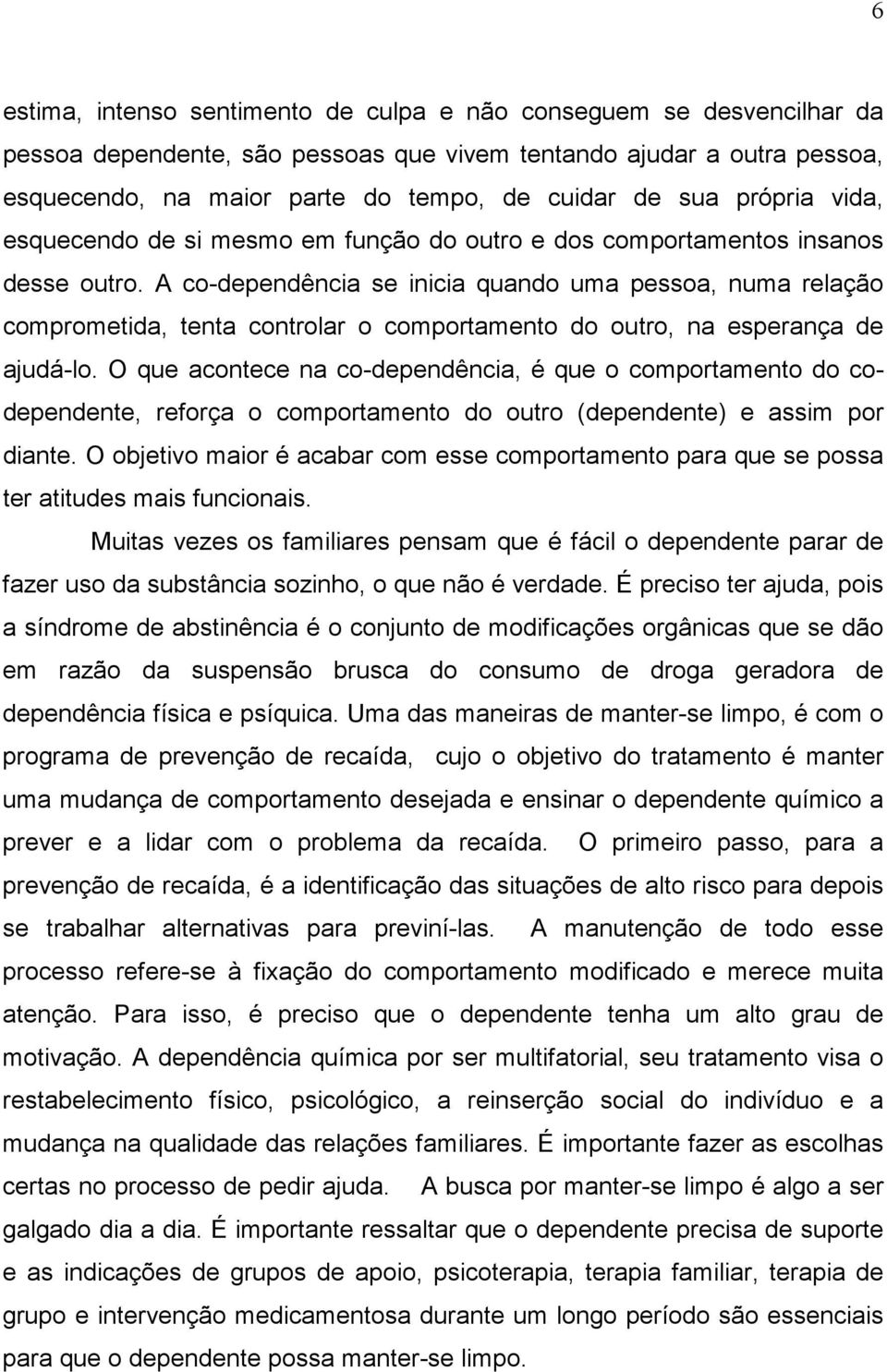 A co-dependência se inicia quando uma pessoa, numa relação comprometida, tenta controlar o comportamento do outro, na esperança de ajudá-lo.