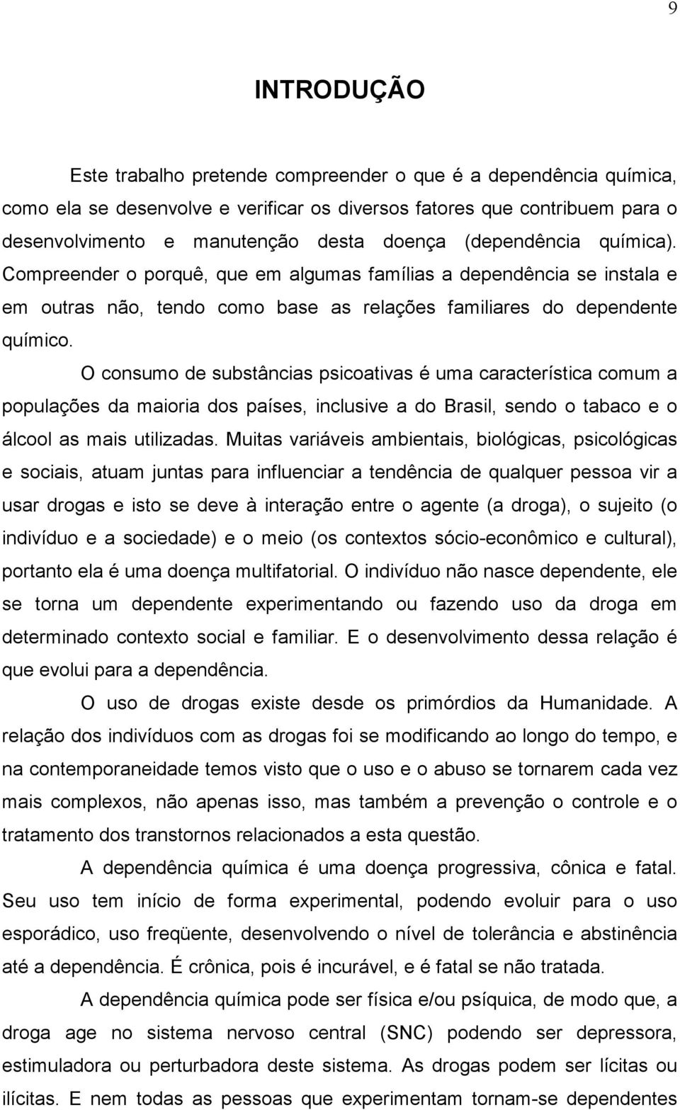 O consumo de substâncias psicoativas é uma característica comum a populações da maioria dos países, inclusive a do Brasil, sendo o tabaco e o álcool as mais utilizadas.