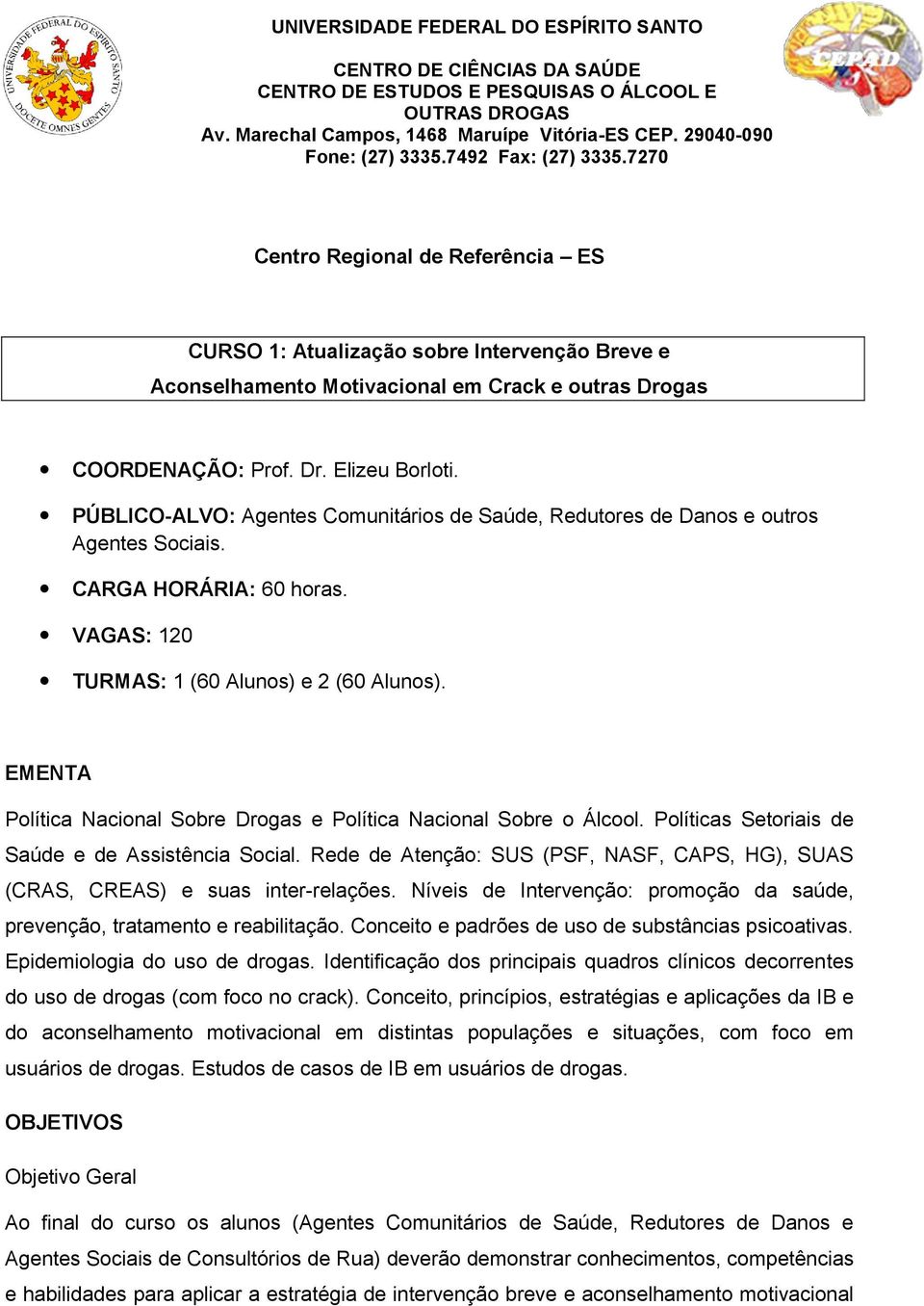 PÚBLICO-ALVO: Agentes Comunitários de Saúde, Redutores de Danos e outros Agentes Sociais. CARGA HORÁRIA: 60 horas. VAGAS: 120 TURMAS: 1 (60 Alunos) e 2 (60 Alunos).