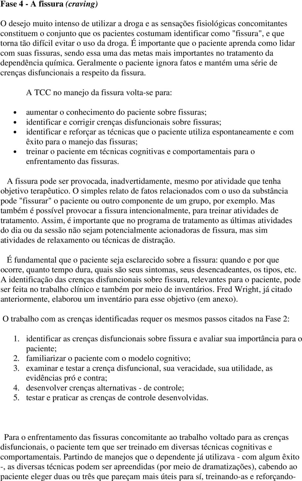 Geralmente o paciente ignora fatos e mantém uma série de crenças disfuncionais a respeito da fissura.