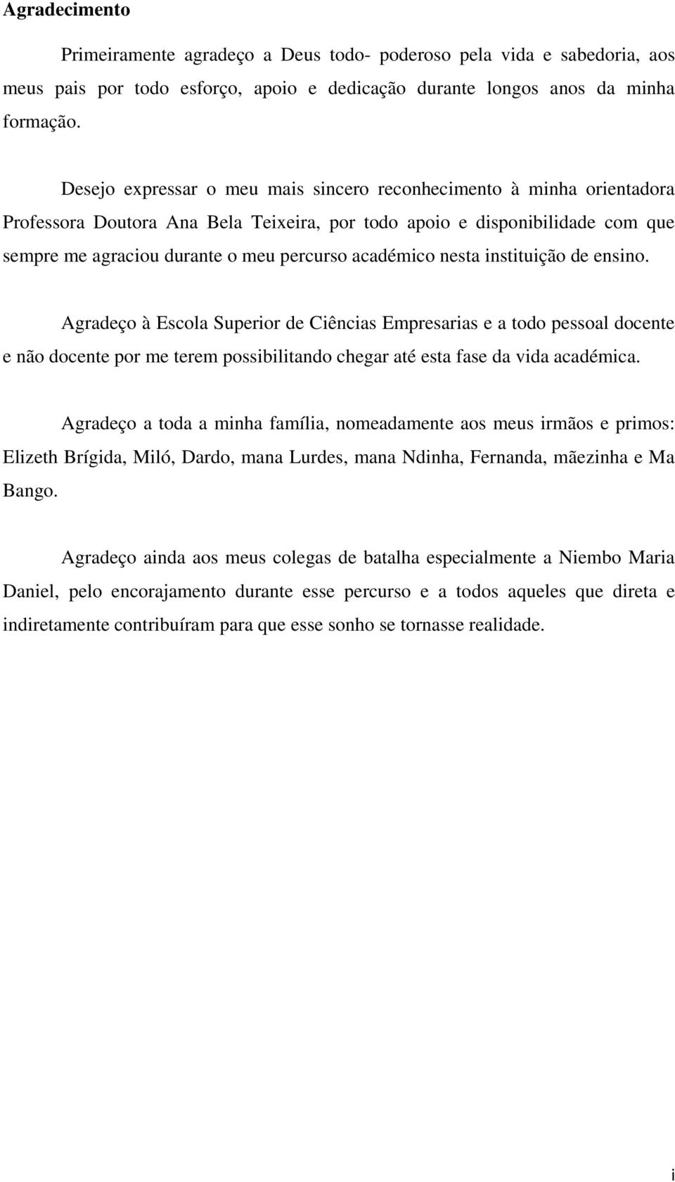 académico nesta instituição de ensino. Agradeço à Escola Superior de Ciências Empresarias e a todo pessoal docente e não docente por me terem possibilitando chegar até esta fase da vida académica.