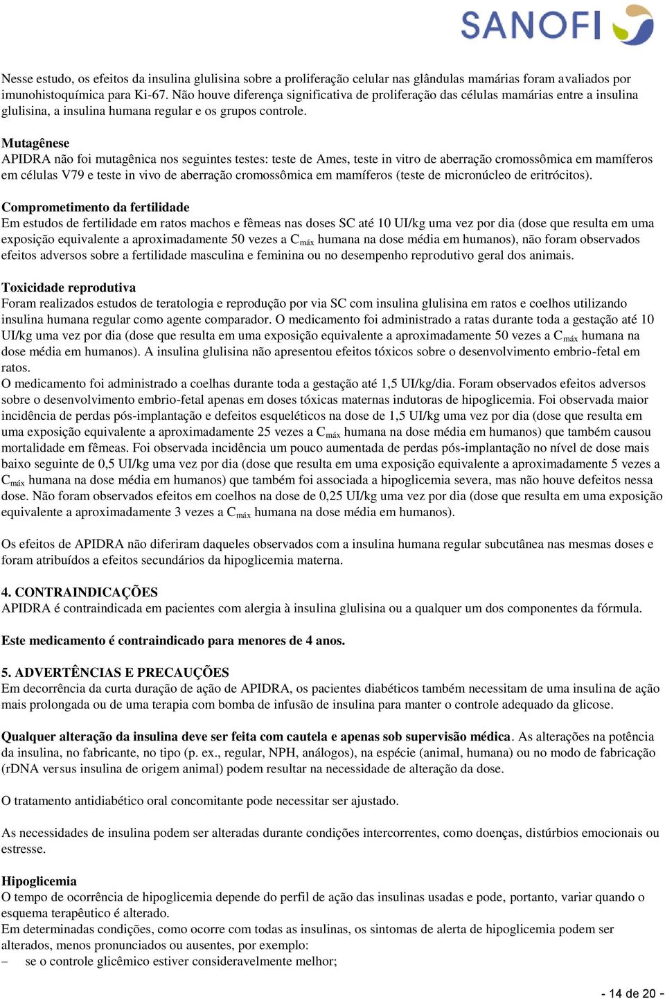 Mutagênese APIDRA não foi mutagênica nos seguintes testes: teste de Ames, teste in vitro de aberração cromossômica em mamíferos em células V79 e teste in vivo de aberração cromossômica em mamíferos