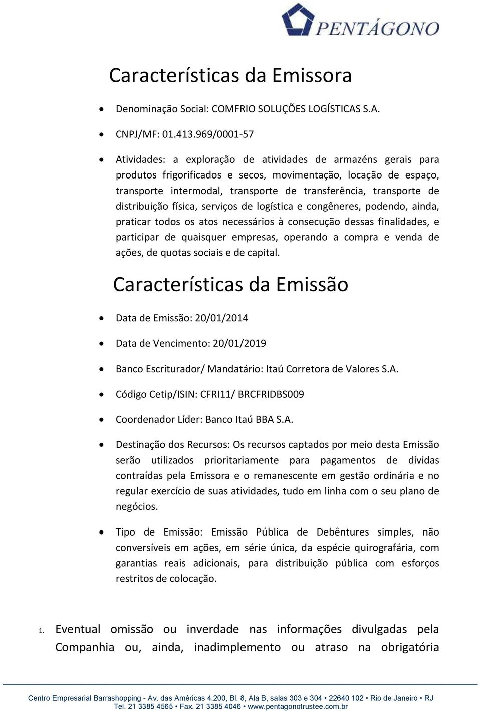 transporte de distribuição física, serviços de logística e congêneres, podendo, ainda, praticar todos os atos necessários à consecução dessas finalidades, e participar de quaisquer empresas, operando