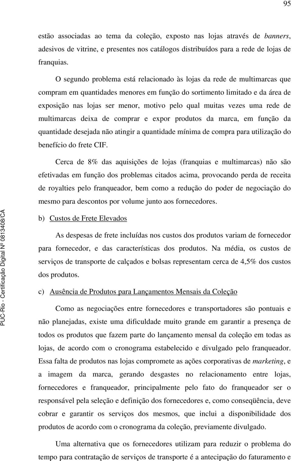 muitas vezes uma rede de multimarcas deixa de comprar e expor produtos da marca, em função da quantidade desejada não atingir a quantidade mínima de compra para utilização do benefício do frete CIF.