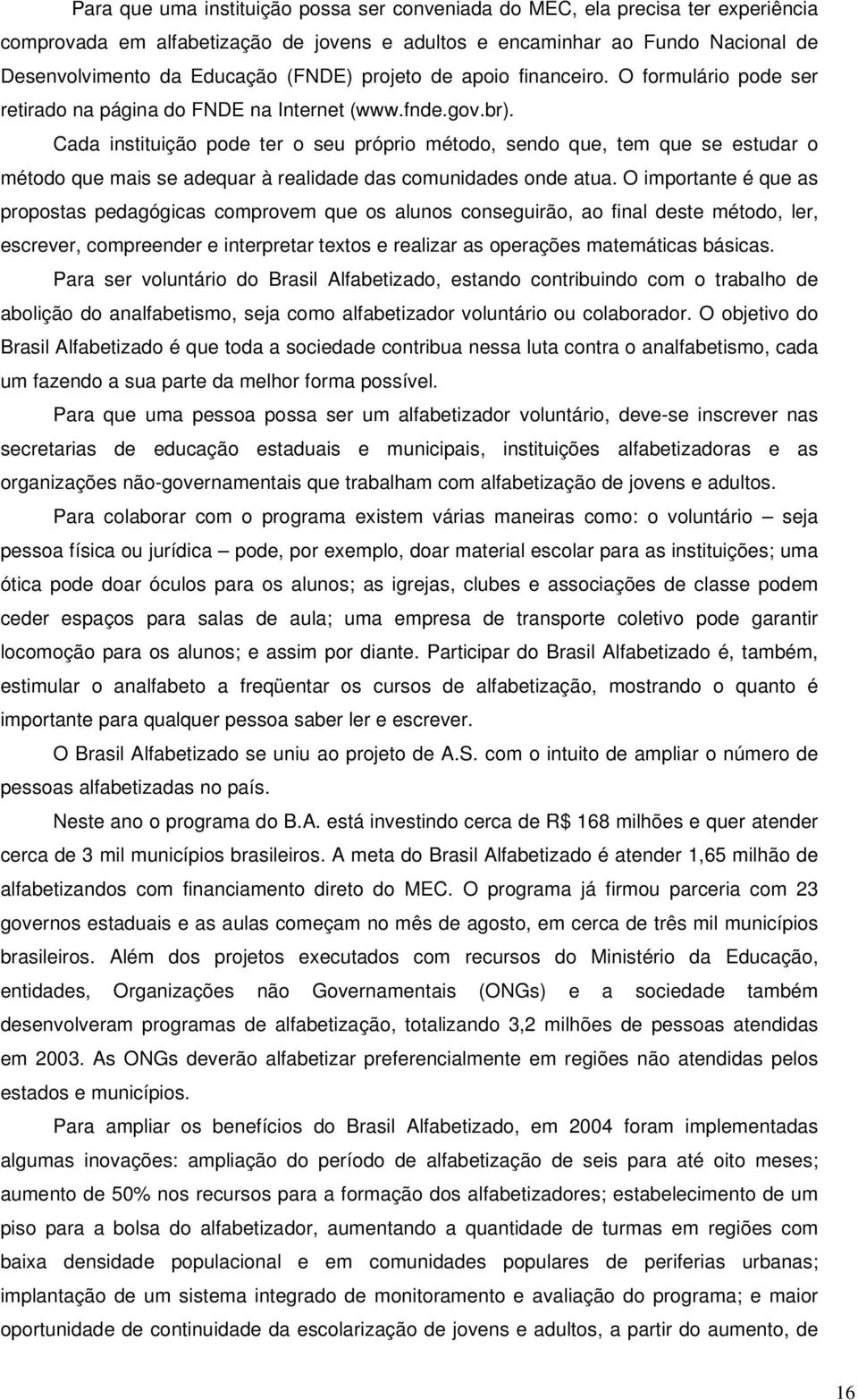 Cada instituição pode ter o seu próprio método, sendo que, tem que se estudar o método que mais se adequar à realidade das comunidades onde atua.