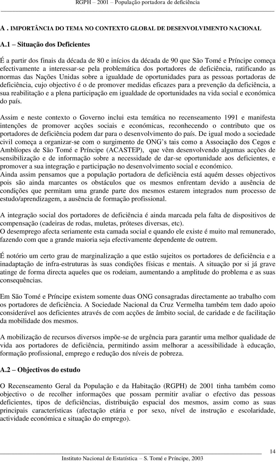 deficiência, ratificando as normas das Nações Unidas sobre a igualdade de oportunidades para as pessoas portadoras de deficiência, cujo objectivo é o de promover medidas eficazes para a prevenção da