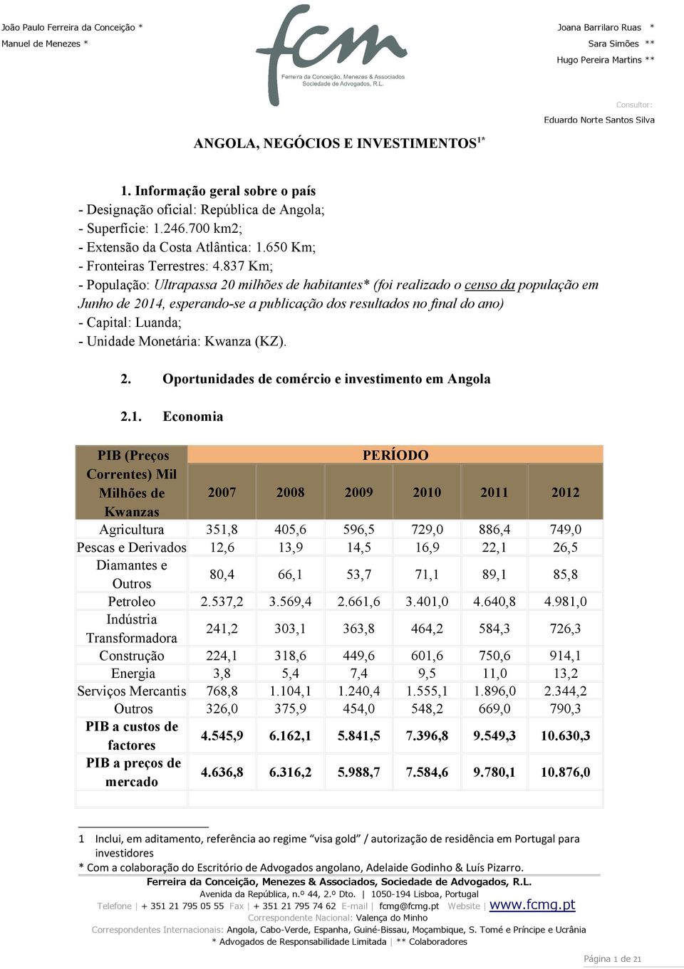 837 Km; - População: Ultrapassa 20 milhões de habitantes* (foi realizado o censo da população em Junho de 2014 esperando-se a publicação dos resultados no final do ano) - Capital: Luanda; - Unidade