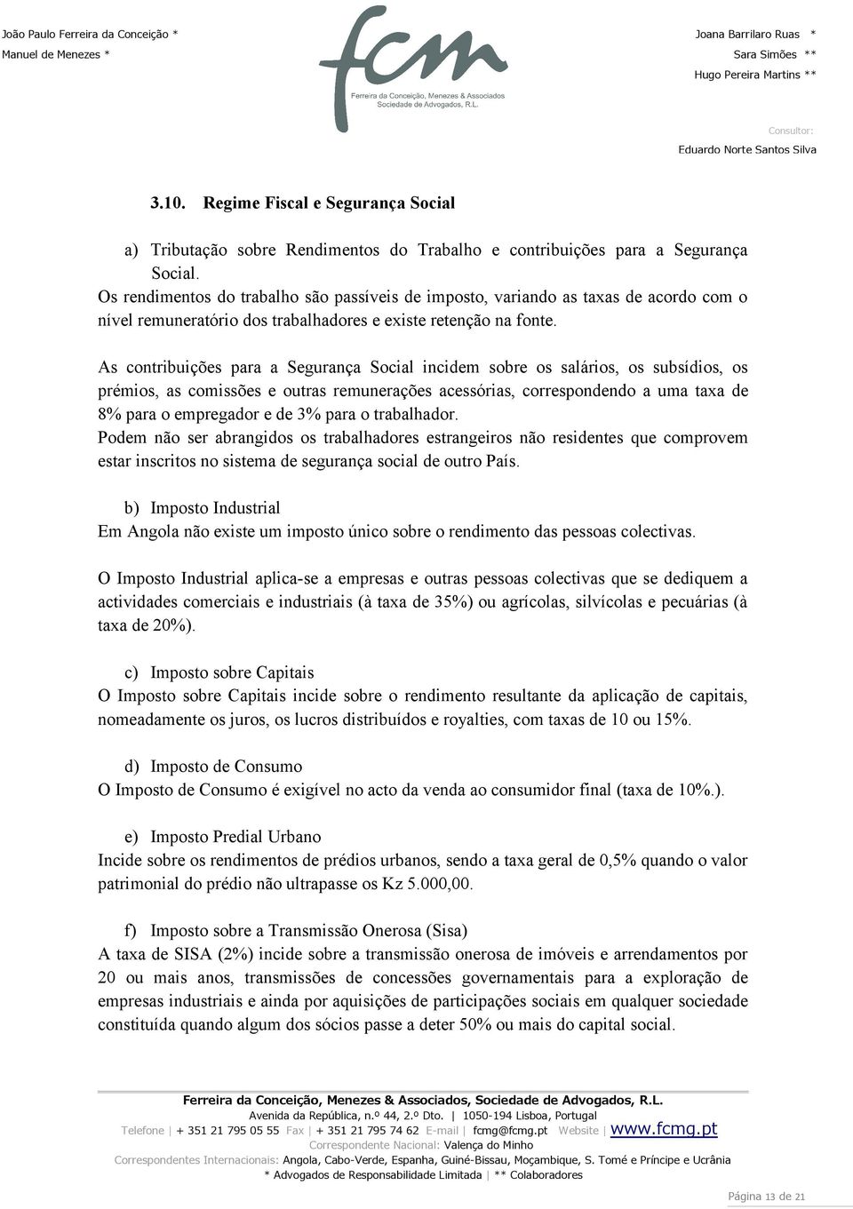 As contribuições para a Segurança Social incidem sobre os salários os subsídios os prémios as comissões e outras remunerações acessórias correspondendo a uma taxa de 8% para o empregador e de 3% para