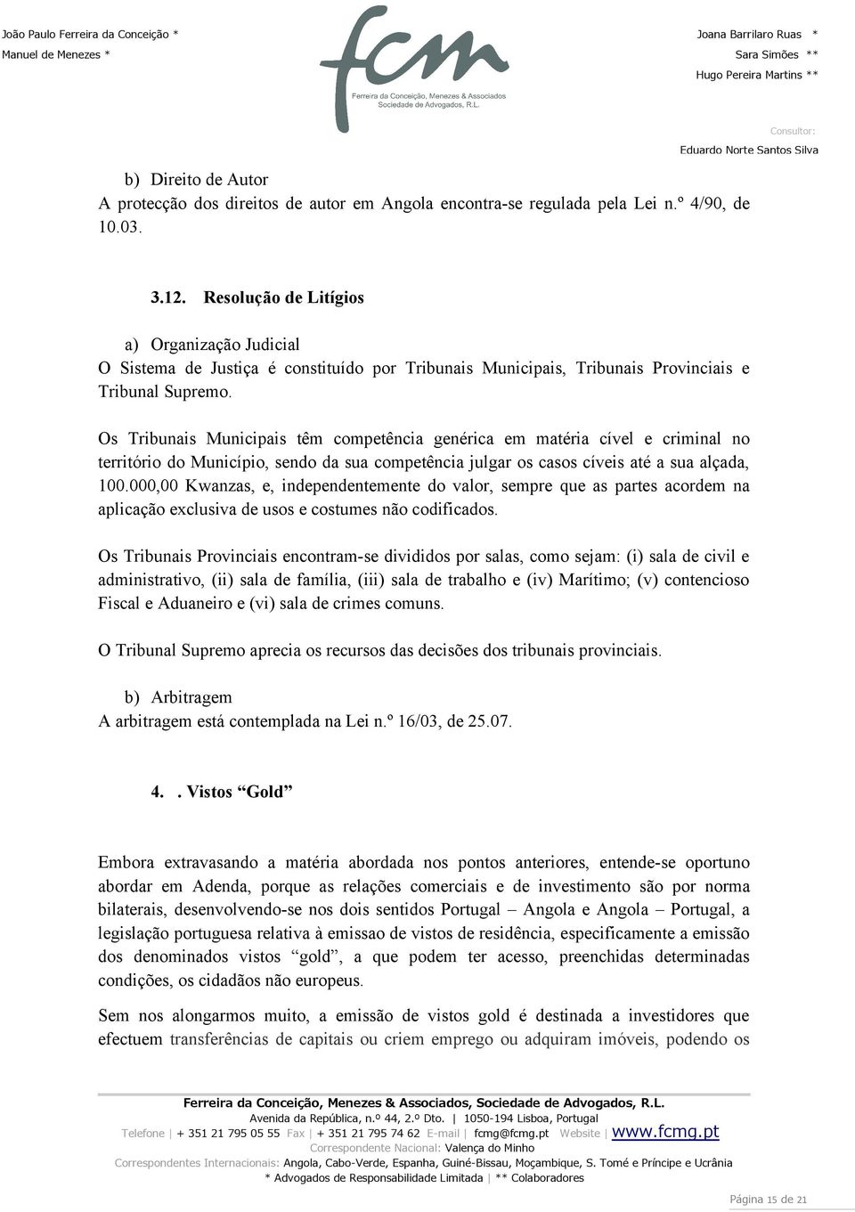 Os Tribunais Municipais têm competência genérica em matéria cível e criminal no território do Município sendo da sua competência julgar os casos cíveis até a sua alçada 100.