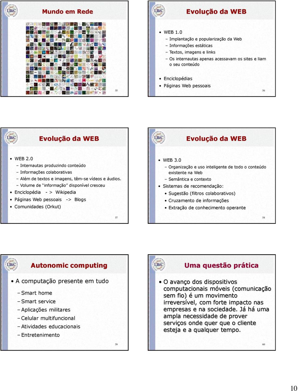 WEB Evolução da WEB WEB 2.0 Internautas produzindo conteúdo Informações colaborativas Além de textos e imagens, têm-se vídeos e áudios.