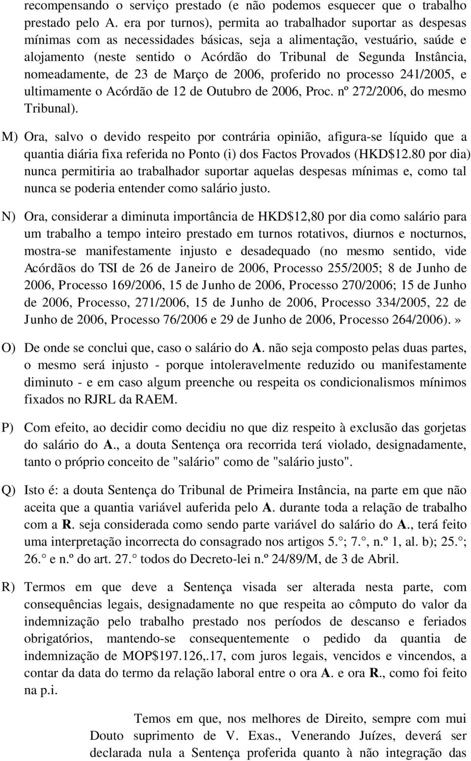 Instância, nomeadamente, de 23 de Março de 2006, proferido no processo 241/2005, e ultimamente o Acórdão de 12 de Outubro de 2006, Proc. nº 272/2006, do mesmo Tribunal).