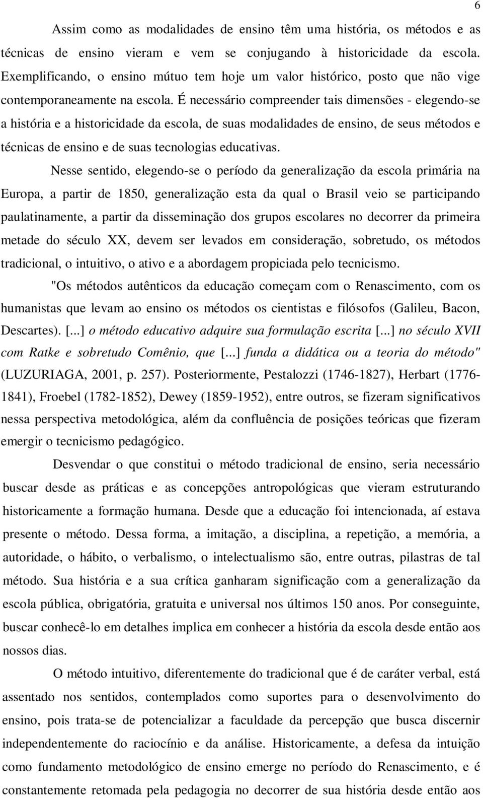 É necessário compreender tais dimensões - elegendo-se a história e a historicidade da escola, de suas modalidades de ensino, de seus métodos e técnicas de ensino e de suas tecnologias educativas.