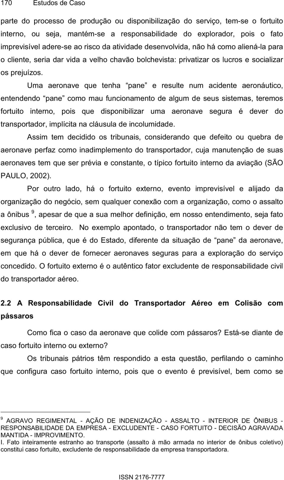 Uma aeronave que tenha pane e resulte num acidente aeronáutico, entendendo pane como mau funcionamento de algum de seus sistemas, teremos fortuito interno, pois que disponibilizar uma aeronave segura