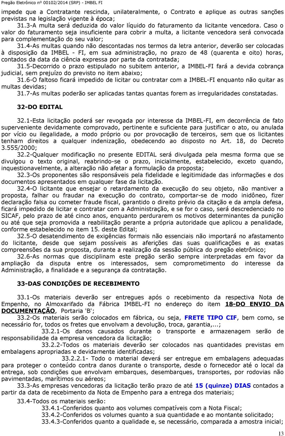 Caso o valor do faturamento seja insuficiente para cobrir a multa, a licitante vencedora será convocada para complementação do seu valor; 31.