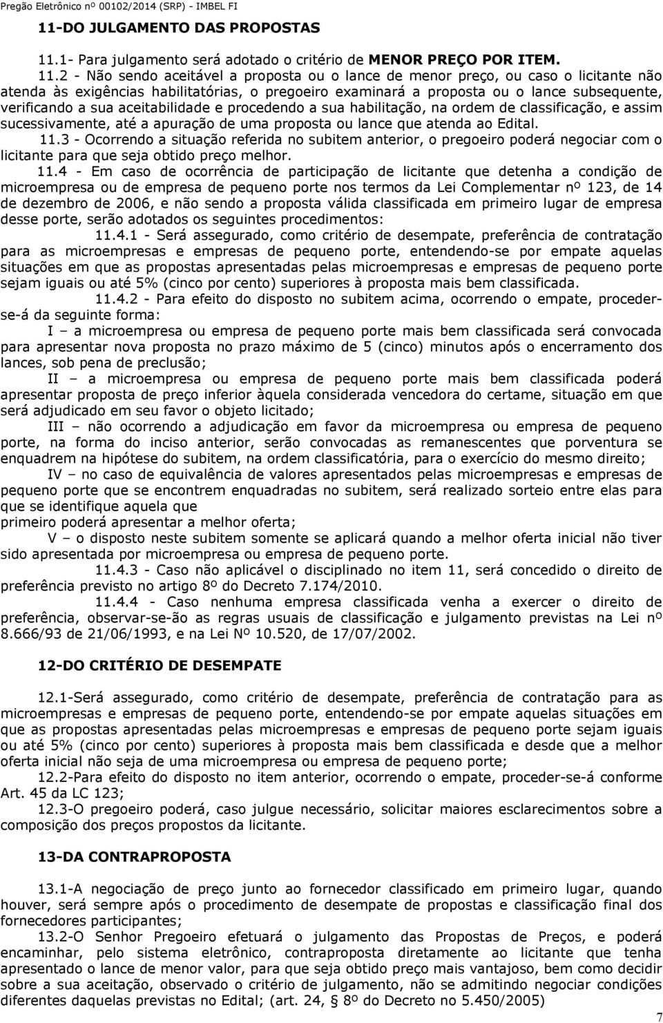 2 - Não sendo aceitável a proposta ou o lance de menor preço, ou caso o licitante não atenda às exigências habilitatórias, o pregoeiro examinará a proposta ou o lance subsequente, verificando a sua