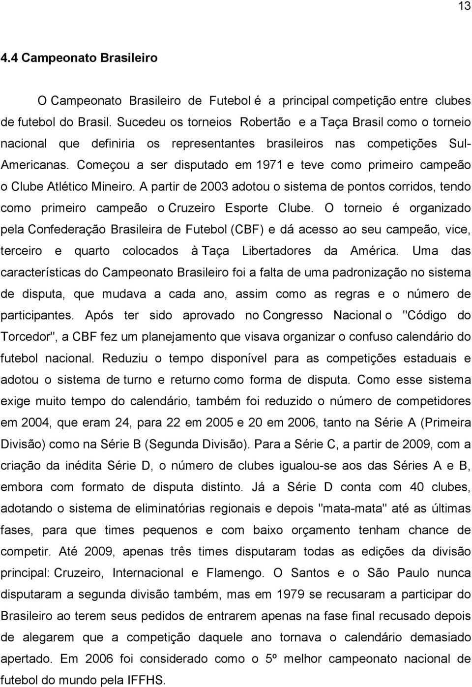 Começou a ser disputado em 1971 e teve como primeiro campeão o Clube Atlético Mineiro. A partir de 2003 adotou o sistema de pontos corridos, tendo como primeiro campeão o Cruzeiro Esporte Clube.