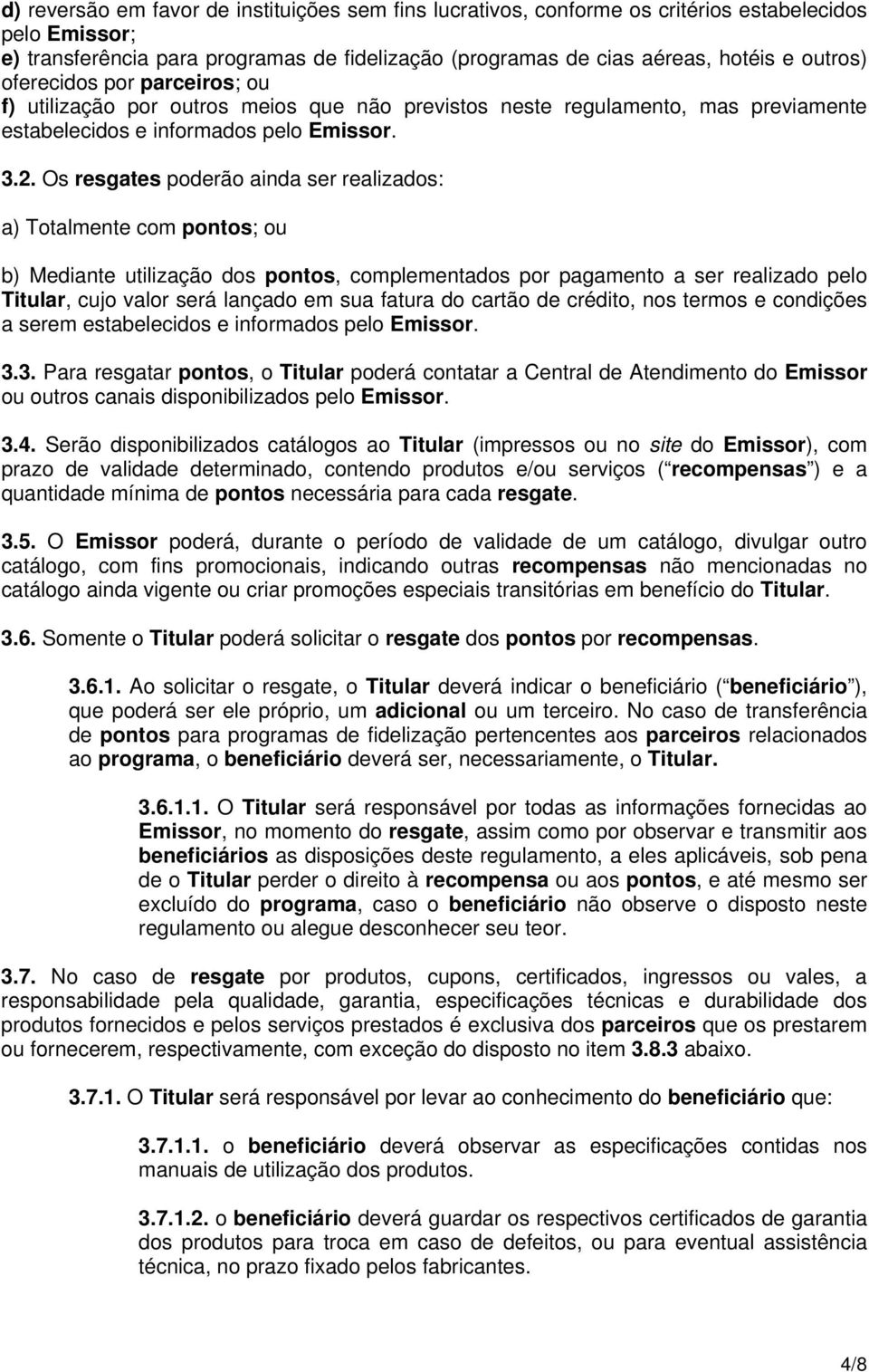 Os resgates poderão ainda ser realizados: a) Totalmente com pontos; ou b) Mediante utilização dos pontos, complementados por pagamento a ser realizado pelo Titular, cujo valor será lançado em sua