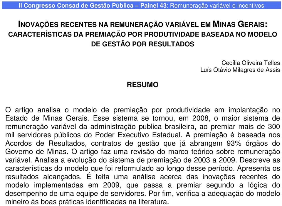 Esse sistema se tornou, em 2008, o maior sistema de remuneração variável da administração publica brasileira, ao premiar mais de 300 mil servidores públicos do Poder Executivo Estadual.