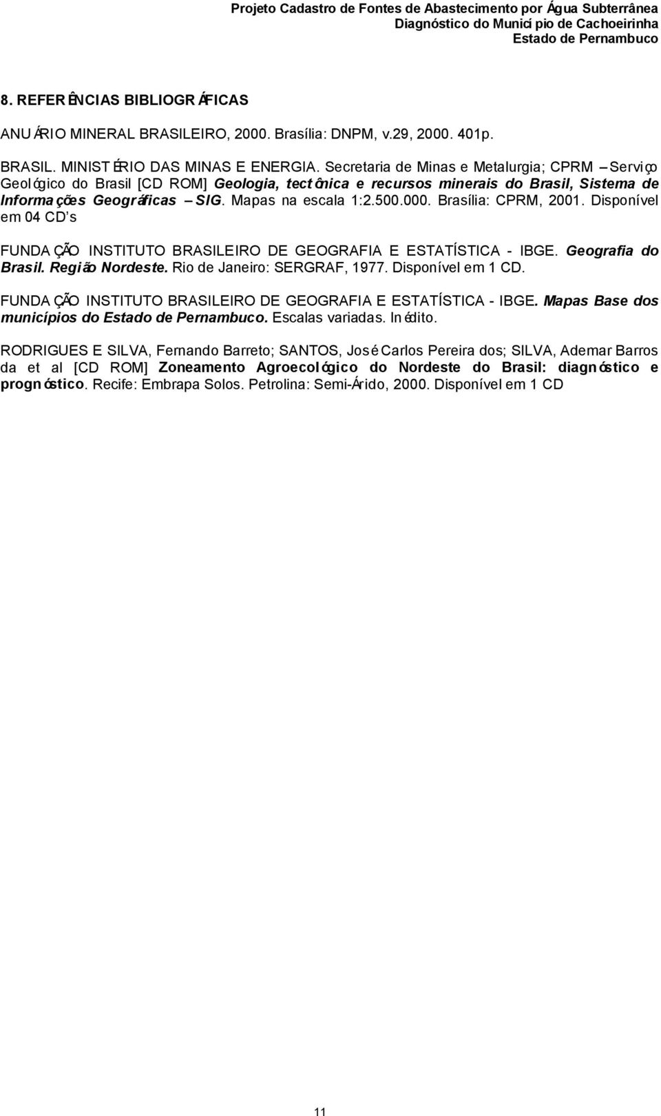 Brasília: CPRM, 2001. Disponível em 04 CD s FUNDA ÇÃO INSTITUTO BRASILEIRO DE GEOGRAFIA E ESTATÍSTICA - IBGE. Geografia do Brasil. Região Nordeste. Rio de Janeiro: SERGRAF, 1977. Disponível em 1 CD.